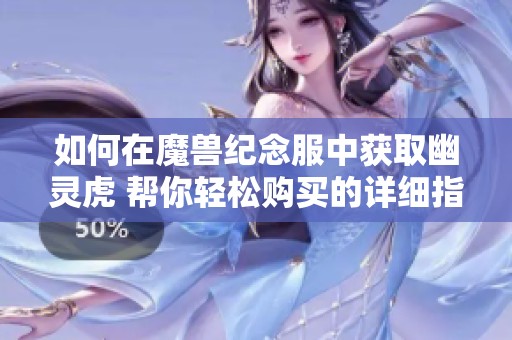 如何在魔兽纪念服中获取幽灵虎 帮你轻松购买的详细指南