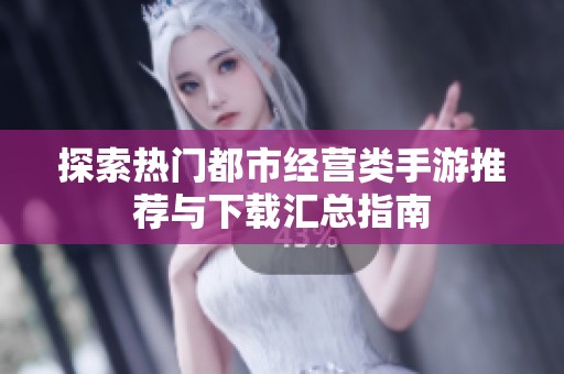 探索热门都市经营类手游推荐与下载汇总指南