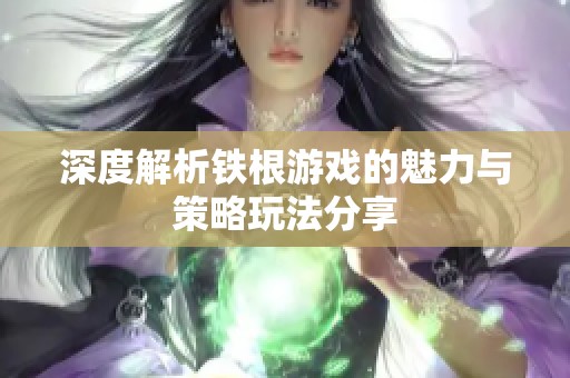 深度解析铁根游戏的魅力与策略玩法分享