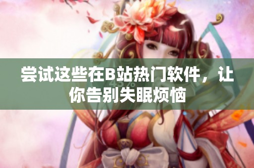 尝试这些在B站热门软件，让你告别失眠烦恼