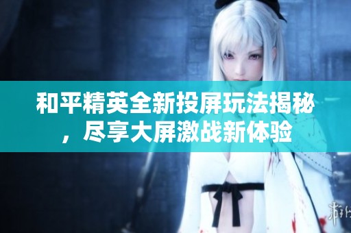 和平精英全新投屏玩法揭秘，尽享大屏激战新体验