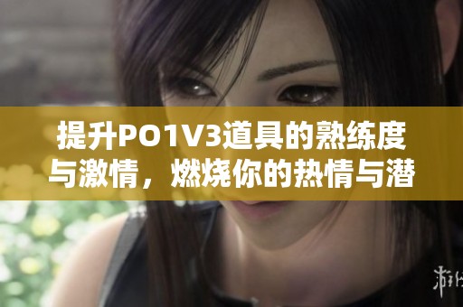 提升PO1V3道具的熟练度与激情，燃烧你的热情与潜力