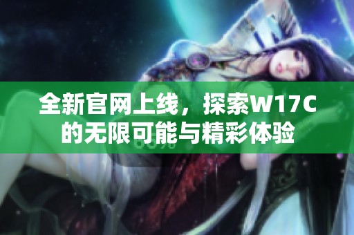 全新官网上线，探索W17C的无限可能与精彩体验