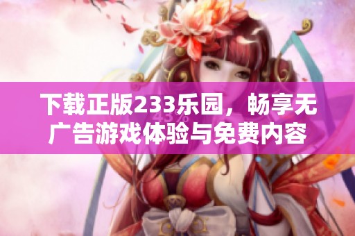 下载正版233乐园，畅享无广告游戏体验与免费内容