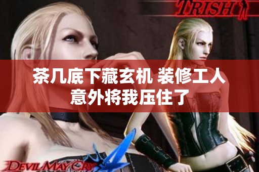茶几底下藏玄机 装修工人意外将我压住了