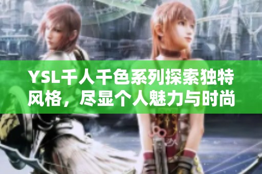 YSL千人千色系列探索独特风格，尽显个人魅力与时尚品味