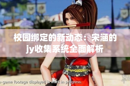 校园绑定的新动态：宋涵的jy收集系统全面解析