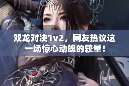 双龙对决1v2，网友热议这一场惊心动魄的较量！