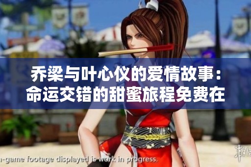 乔梁与叶心仪的爱情故事：命运交错的甜蜜旅程免费在线阅读
