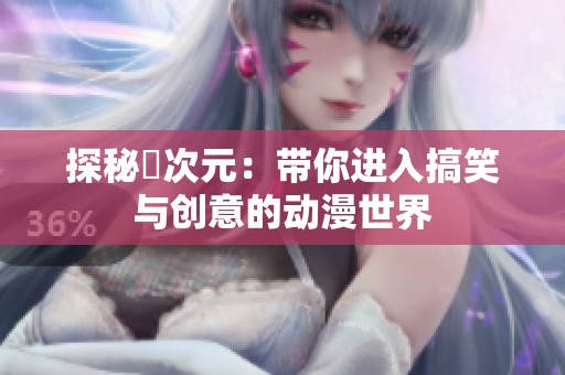 探秘囧次元：带你进入搞笑与创意的动漫世界