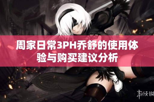 周家日常3PH乔舒的使用体验与购买建议分析