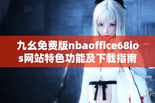 九幺免费版nbaoffice68ios网站特色功能及下载指南