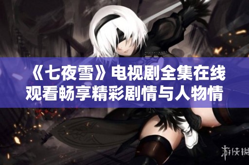 《七夜雪》电视剧全集在线观看畅享精彩剧情与人物情感