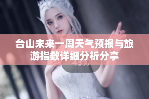 台山未来一周天气预报与旅游指数详细分析分享
