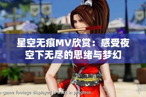 星空无痕MV欣赏：感受夜空下无尽的思绪与梦幻