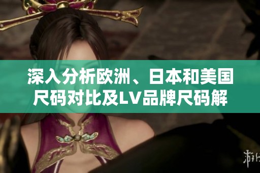 深入分析欧洲、日本和美国尺码对比及LV品牌尺码解析