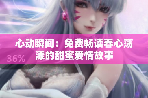 心动瞬间：免费畅读春心荡漾的甜蜜爱情故事