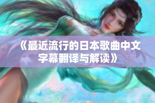 《最近流行的日本歌曲中文字幕翻译与解读》