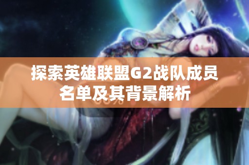 探索英雄联盟G2战队成员名单及其背景解析