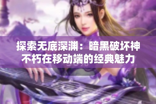 探索无底深渊：暗黑破坏神不朽在移动端的经典魅力