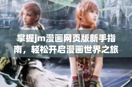 掌握jm漫画网页版新手指南，轻松开启漫画世界之旅
