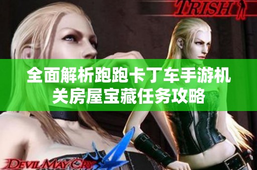 全面解析跑跑卡丁车手游机关房屋宝藏任务攻略