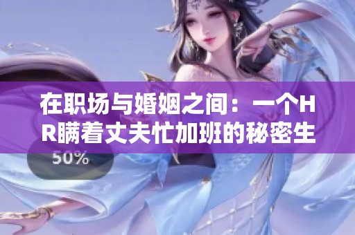 在职场与婚姻之间：一个HR瞒着丈夫忙加班的秘密生活