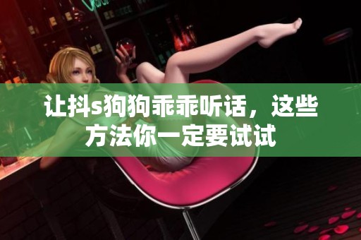 让抖s狗狗乖乖听话，这些方法你一定要试试