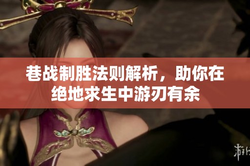 巷战制胜法则解析，助你在绝地求生中游刃有余
