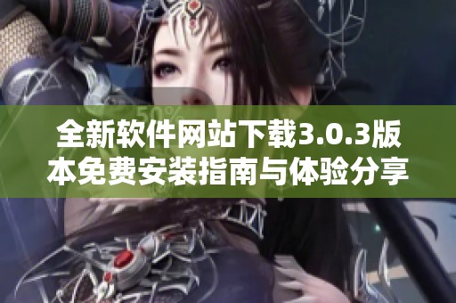 全新软件网站下载3.0.3版本免费安装指南与体验分享