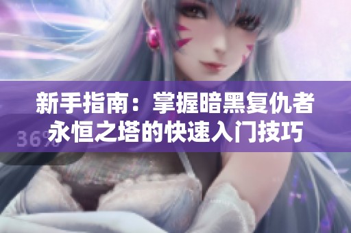 新手指南：掌握暗黑复仇者永恒之塔的快速入门技巧