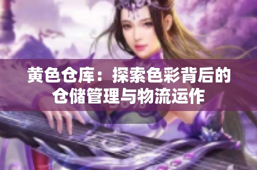 黄色仓库：探索色彩背后的仓储管理与物流运作