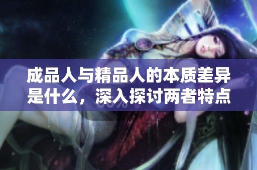 成品人与精品人的本质差异是什么，深入探讨两者特点
