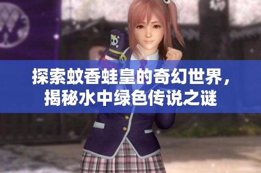 探索蚊香蛙皇的奇幻世界，揭秘水中绿色传说之谜