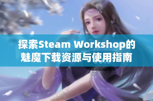 探索Steam Workshop的魅魔下载资源与使用指南