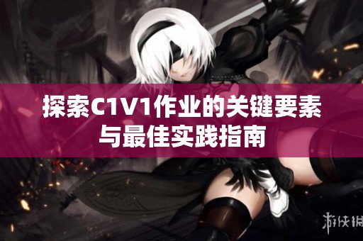 探索C1V1作业的关键要素与最佳实践指南