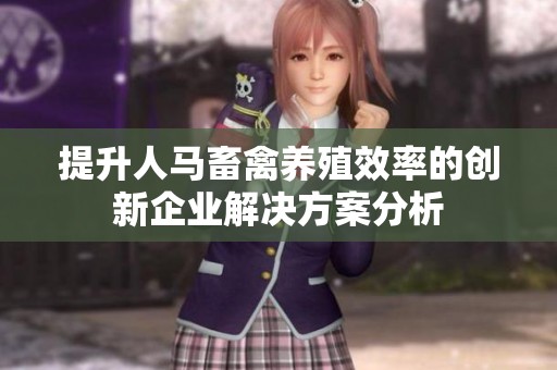 提升人马畜禽养殖效率的创新企业解决方案分析