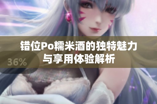 错位Po糯米酒的独特魅力与享用体验解析