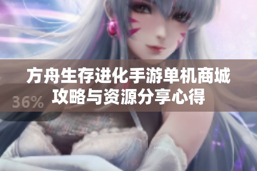 方舟生存进化手游单机商城攻略与资源分享心得