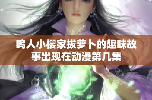 鸣人小樱家拔萝卜的趣味故事出现在动漫第几集