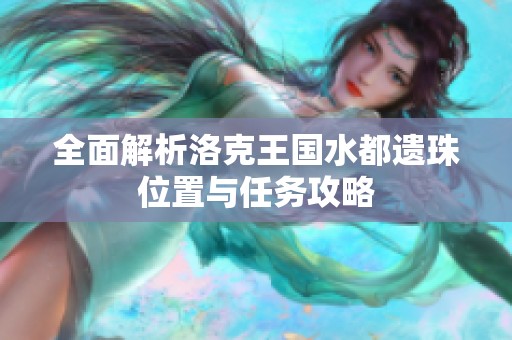 全面解析洛克王国水都遗珠位置与任务攻略