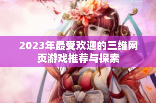 2023年最受欢迎的三维网页游戏推荐与探索