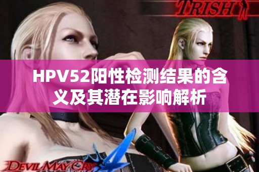HPV52阳性检测结果的含义及其潜在影响解析