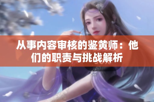 从事内容审核的鉴黄师：他们的职责与挑战解析