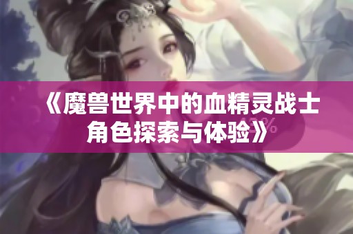《魔兽世界中的血精灵战士角色探索与体验》