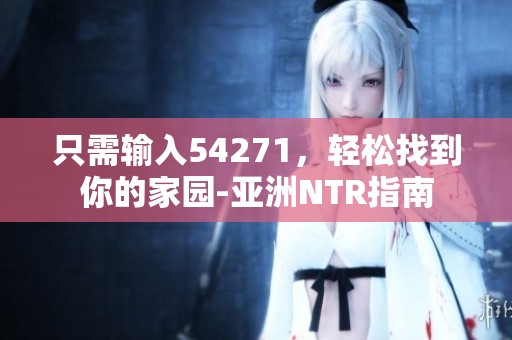只需输入54271，轻松找到你的家园-亚洲NTR指南
