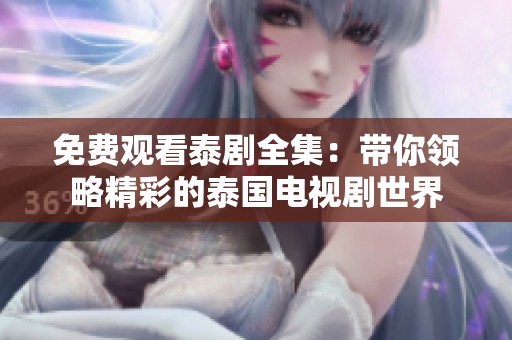 免费观看泰剧全集：带你领略精彩的泰国电视剧世界