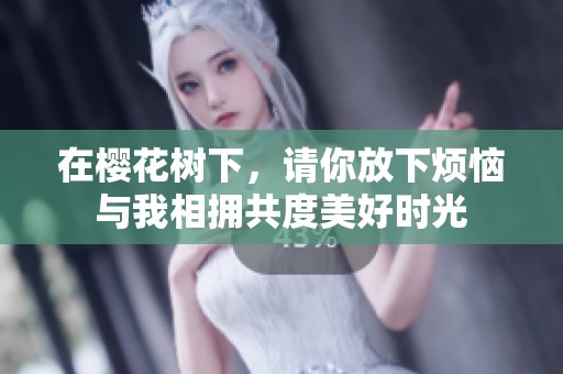 在樱花树下，请你放下烦恼与我相拥共度美好时光