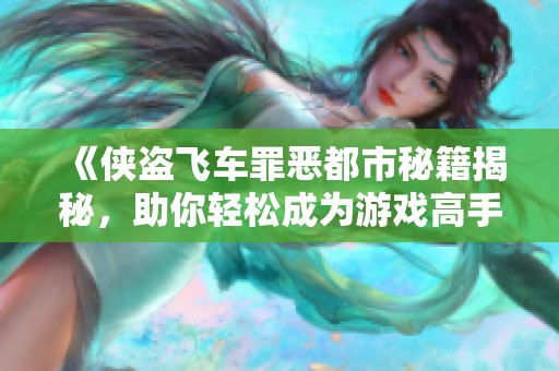 《侠盗飞车罪恶都市秘籍揭秘，助你轻松成为游戏高手》