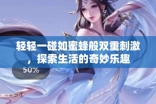 轻轻一碰如蜜蜂般双重刺激，探索生活的奇妙乐趣